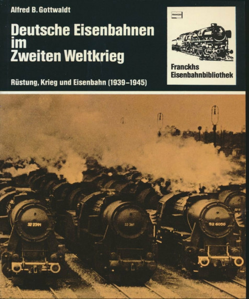 Deutsche Eisenbahnen im Zweiten Weltkrieg. Rüstung, Krieg und Eisenbahn ( 1939 - 1945)