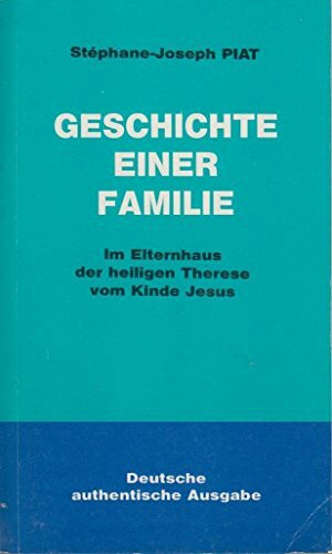 Geschichte einer Familie. Im Elternhaus der heiligen Therese vom Kinde Jesus. Eine Schule der Heiligkeit