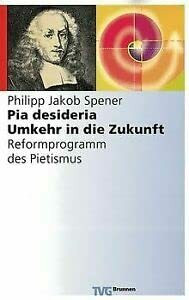 Pia desideria. Umkehr in die Zukunft. Reformprogramm des Pietismus: Umkehr in die Zunkunft - Reformprogramm des Pietismus (TVG Orientierung)
