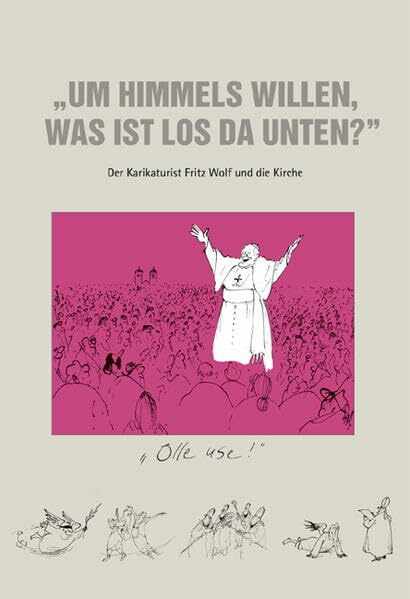 Um Himmels willen, was ist los da unten?: Der Karikaturist Fritz Wolf und die Kirche