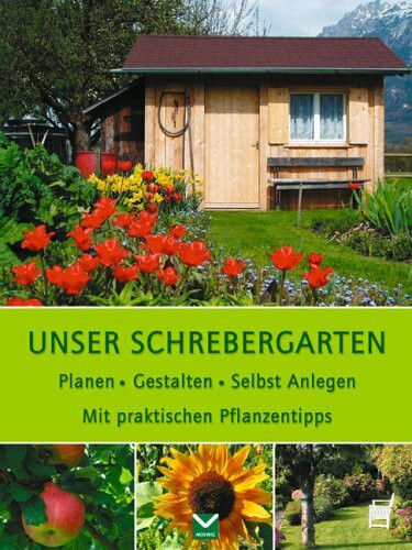 Unser Schrebergarten: Planen. Gestalten. Selbst Anlegen. Mit praktischen Pflanzentipps