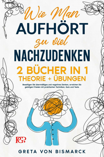 Wie man Aufhört, zu Viel Nachzudenken: 2 BÜCHER IN 1 Theorie+Übungen. Beseitigen Sie Übermäßiges und Negatives Denken, erreichen Sie geistigen Frieden mit praktischen Techniken, Quiz und Tests