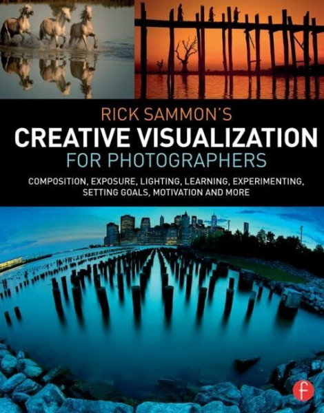 Rick Sammon's Creative Visualization for Photographers: Composition, exposure, lighting, learning, experimenting, setting goals, motivation and more