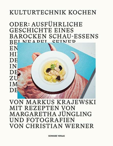 Kulturtechnik Kochen: Oder: Ausführliche Geschichte eines barocken Schauessens bei Neapel, seiner Entstehung und Hintergründe sowie der Reise nach ... und imposanten Bildern der Gerichte