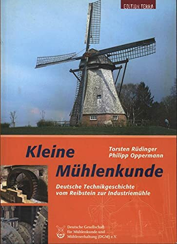 Kleine Mühlenkunde: Deutsche Technikgeschichte vom Reibstein zur Industriemühle