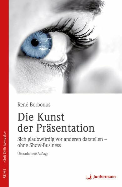 Die Kunst der Präsentation: 91 Antworten für eine eindrucksvolle Präsentation. Soft Skills kompakt, Bd. 4