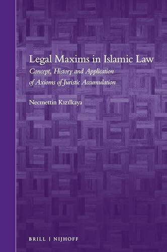 Legal Maxims in Islamic Law: Concept, History and Application of Axioms of Juristic Accumulation (Brill's Arab and Islamic Laws)