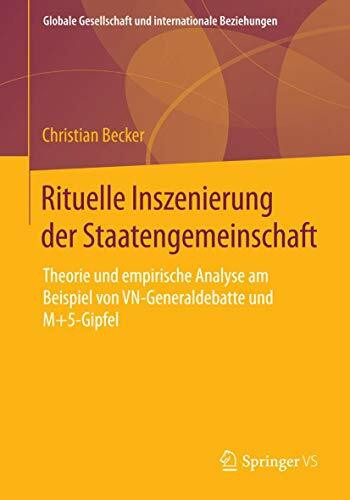 Rituelle Inszenierung der Staatengemeinschaft: Theorie und empirische Analyse am Beispiel von VN-Generaldebatte und M+5-Gipfel (Globale Gesellschaft und internationale Beziehungen)