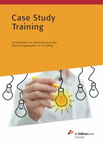 Case Study Training: 40 Fallstudien zur Vorbereitung auf das Bewerbungsgespräch im Consulting (e-fellows.net wissen)