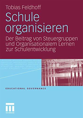 Schule organisieren: Der Beitrag von Steuergruppen und Organisationalem Lernen zur Schulentwicklung (Educational Governance, Band 15)