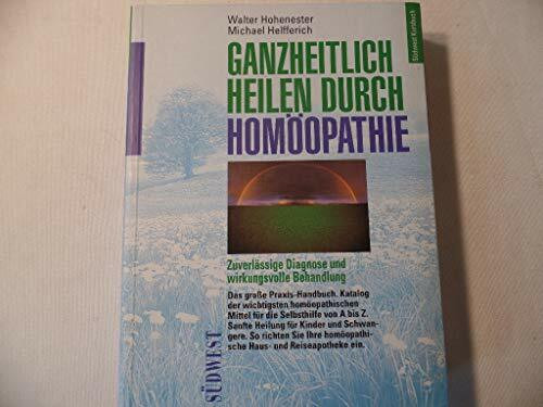 Ganzheitlich heilen durch Homöopathie. Zuverlässige Diagnose und wirkungsvolle Behandlung
