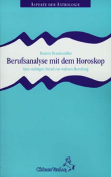 Berufsanalyse mit dem Horoskop: Vom richtigen Beruf zur wahren Berufung (Aspekte der Astrologie)