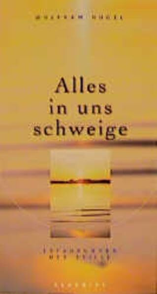Alles in uns schweige: Erfahrungen der Stille