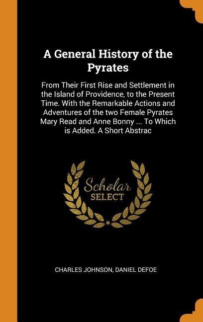 A General History of the Pyrates: From Their First Rise and Settlement in the Island of Provid...
