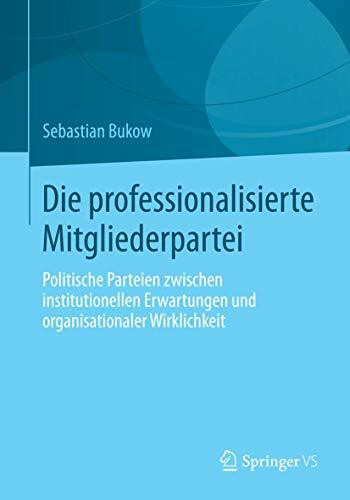 Die professionalisierte Mitgliederpartei: Politische Parteien zwischen institutionellen Erwartungen und organisationaler Wirklichkeit