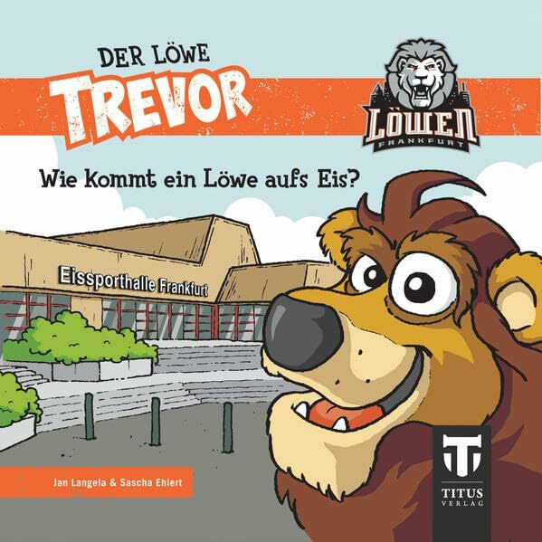 Der Löwe Trevor - Wie kommt ein Löwe aufs Eis?: Die Geschichte des Maskottchens der Eishockey-Löwen Frankfurt