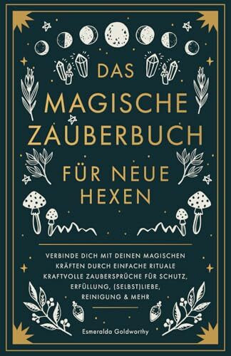 Das magische Zauberbuch für neue Hexen: Verbinde dich mit deinen magischen Kräften durch einfache Rituale kraftvolle Zaubersprüche für Schutz, Erfüllung, (Selbst)Liebe, Reinigung & mehr