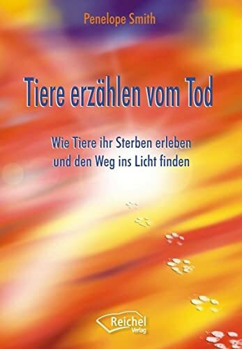 Tiere erzählen vom Tod: Wie Tiere ihr Sterben erleben und den Weg ins Licht finden