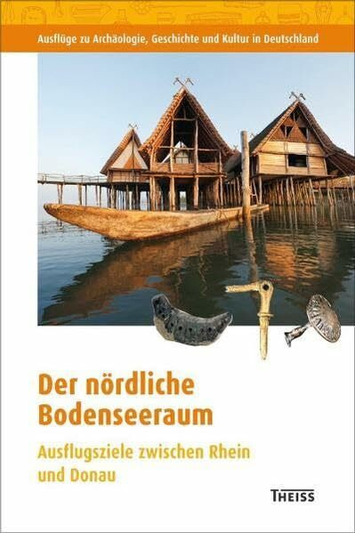Der nördliche Bodenseeraum: Ausflugsziele zwischen Rhein und Donau (Ausflüge zu Archäologie, Geschichte und Kultur in Deutschland: ehemals Führer zu archäologischen Denkmälern in Deutschland)