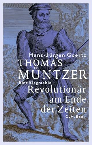 Thomas Müntzer: Revolutionär am Ende der Zeiten. Eine Biographie