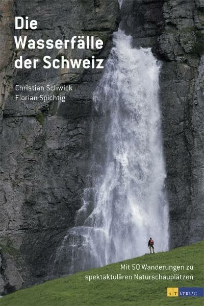 Die Wasserfälle der Schweiz: Mit 50 Wanderungen zu spektakulären Naturschauplätzen