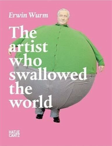 Erwin Wurm: The Artist Who Swallowed the World: Ed.. Museum Moderner Kunst Stiftung Ludwig Wien. Catalogue of the Exhibition at Ludwig Forum für ... 2007, at Kunstmuseum Sankt Gallen, M...