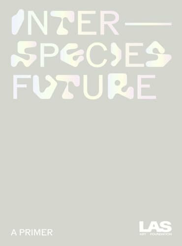 Interspecies Future: A Primer (Las Art Foundation)