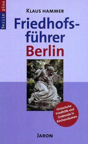 Friedhofsführer Berlin: Historische Friedhöfe und Grabmale in Kirchenräumen (Berlin plus)
