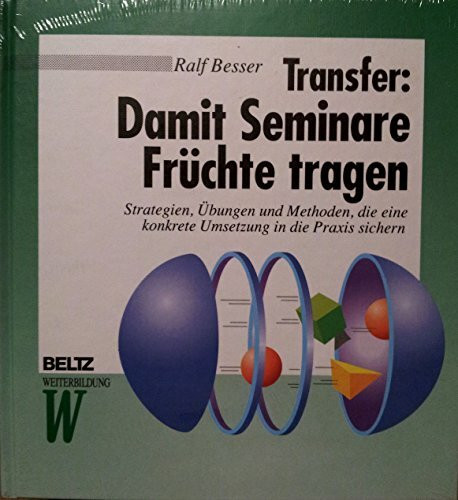 Transfer: Damit Seminare Früchte tragen: Strategien, Übungen und Methoden, die eine konkrete Umsetzung in die Praxis sichern (Beltz Weiterbildung: Fachbuch)