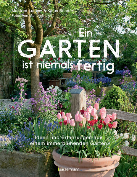 Ein Garten ist niemals fertig: Ideen und Erfahrungen aus einem immerblühenden Garten