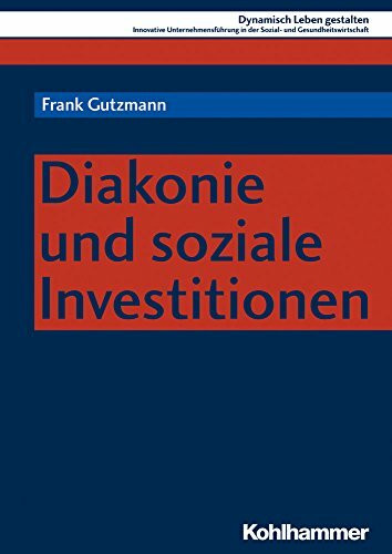 Diakonie und soziale Investitionen (Dynamisch Leben gestalten: Innovative Unternehmensführung in der Sozial- und Gesundheitswirtschaft, 8, Band 8)
