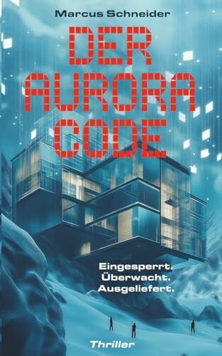 Der Aurora Code. Eingesperrt. Überwacht. Ausgeliefert.: Thriller | Packender KI-Thriller im Alpenresort: Mensch gegen Maschine im tödlichen Schneesturm
