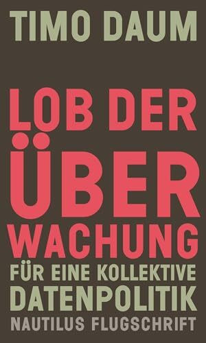 Lob der Überwachung: Für eine kollektive Datenpolitik (Nautilus Flugschrift)
