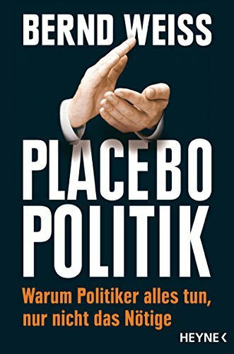 Placebo-Politik: Warum Politiker alles tun, nur nicht das Nötige Placebo-Politik: Warum Politiker alles tun, nur nicht das Nötige