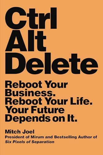 Ctrl Alt Delete: Reboot Your Business. Reboot Your Life. Your Future Depends on It.