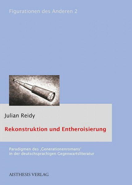 Rekonstruktion und Entheroisierung: Paradigmen des 'Generationenromans' in der deutschsprachigen Gegenwartsliteratur (Figurationen des Anderen: Literatur- und kulturwissenschaftliche Studien)