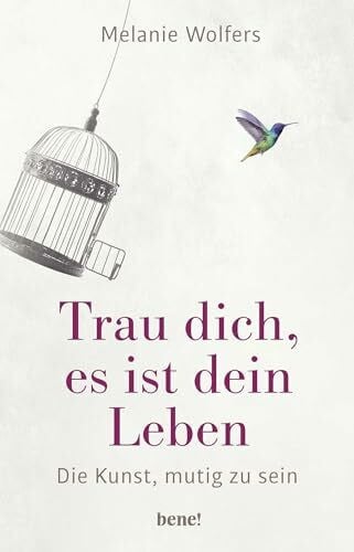 Trau dich, es ist dein Leben: Die Kunst, mutig zu sein