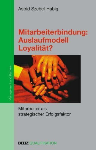 Mitarbeiterbindung: Auslaufmodell Loyalität?: Mitarbeiter als strategischer Erfolgsfaktor (Beltz Qualifikation / Management & Karriere)