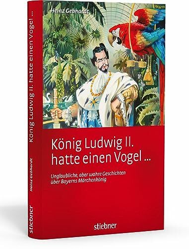 König Ludwig II hatte einen Vogel ...: Unglaubliche, aber wahre Geschichten über Bayerns Märchenkönig