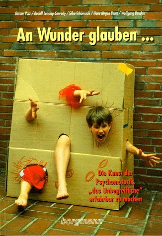 An Wunder glauben...: Die Kunst der Psychomotorik, "das Unbegreifliche" erfahrbar zu machen