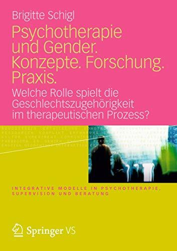 Psychotherapie und Gender. Konzepte. Forschung. Praxis.: Welche Rolle spielt die Geschlechtszugehörigkeit im therapeutischen Prozess? (Integrative Modelle in Psychotherapie, Supervision und Beratung)
