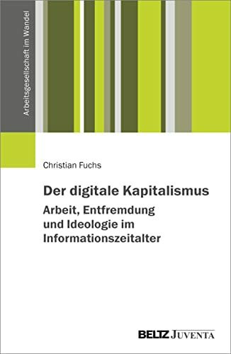 Der digitale Kapitalismus. Arbeit, Entfremdung und Ideologie im Informationszeitalter (Arbeitsgesellschaft im Wandel)