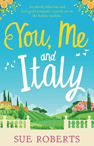 You, Me and Italy: An utterly hilarious and feel good romantic comedy set in the Italian sunshine (Summer Romances)