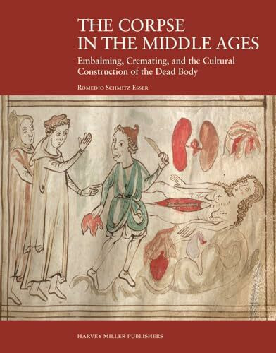 The Corpse in the Middle Ages: Embalming, Cremating, and the Cultural Construction of the Dead Body (Harvey Miller Studies in the History of Culture)