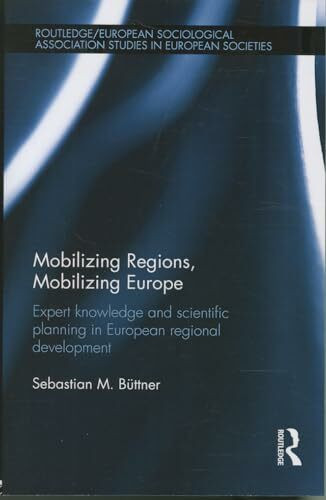 Mobilizing Regions, Mobilizing Europe: Expert Knowledge and Scientific Planning in European Regional Development (Studies in European Sociology)