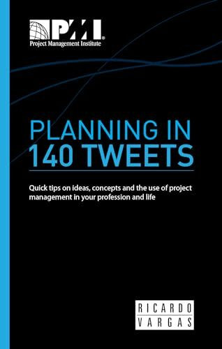 Planning in 140 Tweets: Quick Tips on Ideas, Concepts, and the Use of Project Management in Your Profession and Life