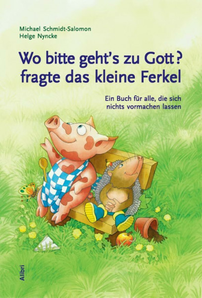Wo bitte geht’s zu Gott, fragte das kleine Ferkel: Ein Buch für alle, die sich nichts vormachen lassen