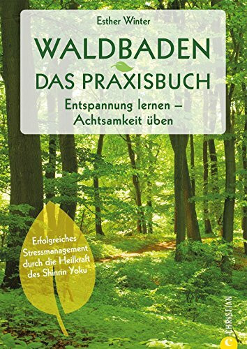 Waldbaden: Waldtherapie. Entspannung lernen. Achtsamkeit üben. Entschleunigung und Achtsamkeit im Wald. Shinrin Yoku – Baden in der Waldluft. Bäume ... durch die Heilkraft des Shinrin Yoku