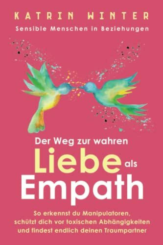 Sensible Menschen in Beziehungen: Der Weg zur wahren Liebe als Empath. So erkennst du Manipulatoren, schützt dich vor toxischen Abhängigkeiten und findest endlich deinen Traumpartner