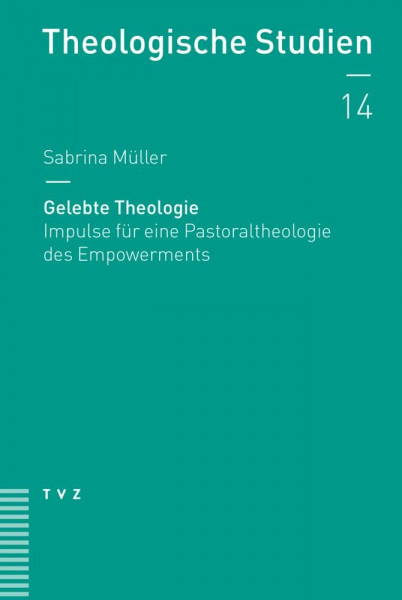 Gelebte Theologie: Impulse für eine Pastoraltheologie des Empowerments (Theologische Studien NF)